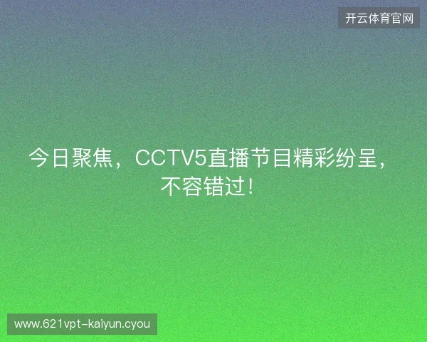今日聚焦，CCTV5直播节目精彩纷呈，不容错过！