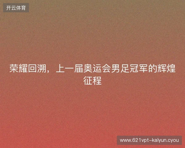 荣耀回溯，上一届奥运会男足冠军的辉煌征程